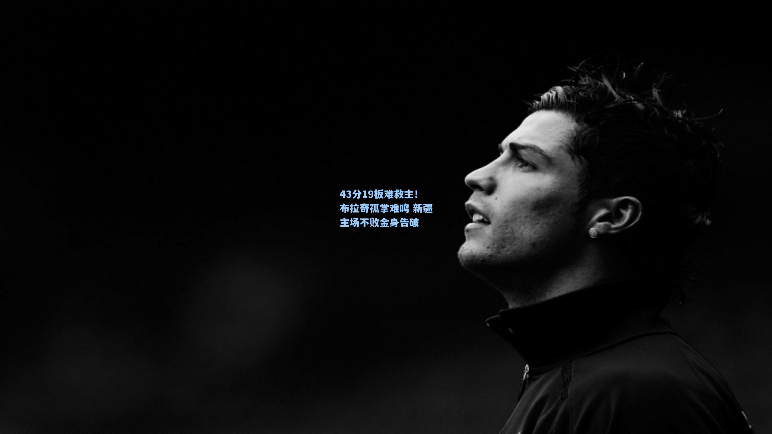 43分19板难救主！布拉奇孤掌难鸣 新疆主场不败金身告破